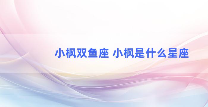 小枫双鱼座 小枫是什么星座